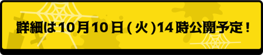 詳細は10月10日(火)14時公開予定！