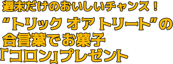 “トリックオアトリート”の合言葉でお菓子「コロン」プレゼント