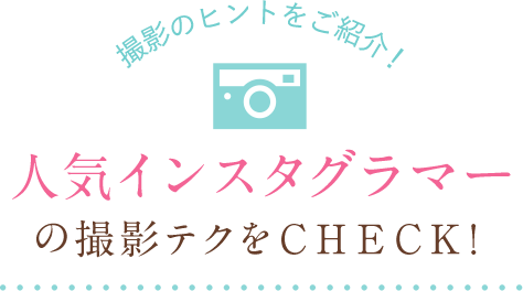 撮影のヒントをご紹介!人気インスタグラマーの撮影テクをCHECK!