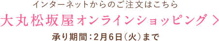 インターネットからのご注文はこちら 大丸松坂屋オンラインショッピング 承り期間：2月6日(火)まで
