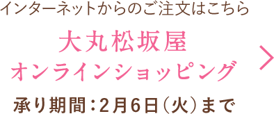 インターネットからのご注文はこちら 大丸松坂屋オンラインショッピング 承り期間：2月6日(火)まで